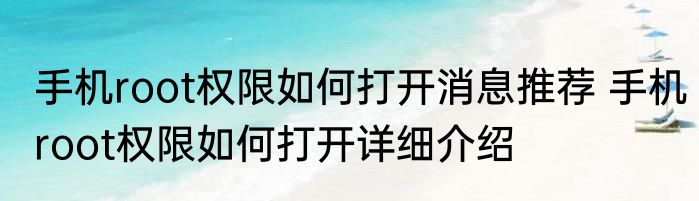 手机root权限如何打开消息推荐 手机root权限如何打开详细介绍