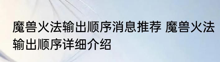 魔兽火法输出顺序消息推荐 魔兽火法输出顺序详细介绍