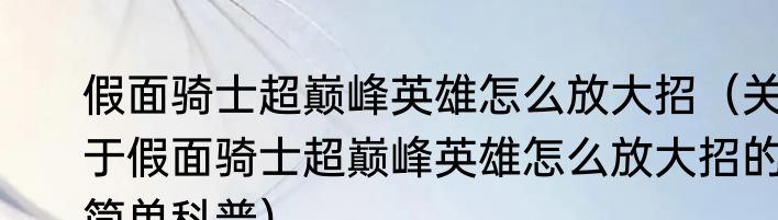 假面骑士超巅峰英雄怎么放大招（关于假面骑士超巅峰英雄怎么放大招的简单科普）