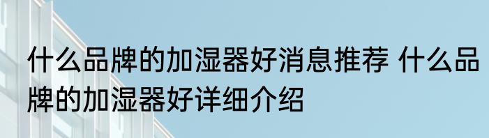 什么品牌的加湿器好消息推荐 什么品牌的加湿器好详细介绍