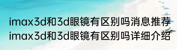 imax3d和3d眼镜有区别吗消息推荐 imax3d和3d眼镜有区别吗详细介绍