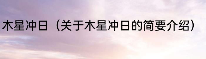 木星冲日（关于木星冲日的简要介绍）