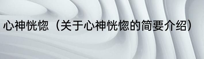 心神恍惚（关于心神恍惚的简要介绍）