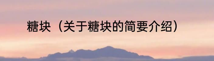 糖块（关于糖块的简要介绍）