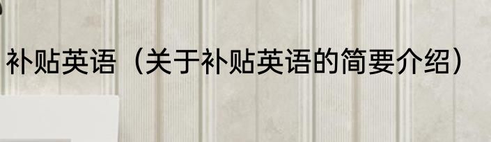 补贴英语（关于补贴英语的简要介绍）