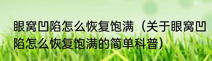 眼窝凹陷怎么恢复饱满（关于眼窝凹陷怎么恢复饱满的简单科普）