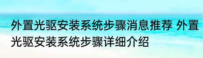 外置光驱安装系统步骤消息推荐 外置光驱安装系统步骤详细介绍