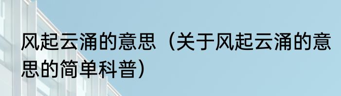风起云涌的意思（关于风起云涌的意思的简单科普）
