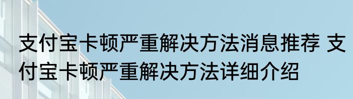 支付宝卡顿严重解决方法消息推荐 支付宝卡顿严重解决方法详细介绍