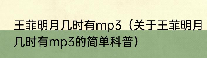 王菲明月几时有mp3（关于王菲明月几时有mp3的简单科普）