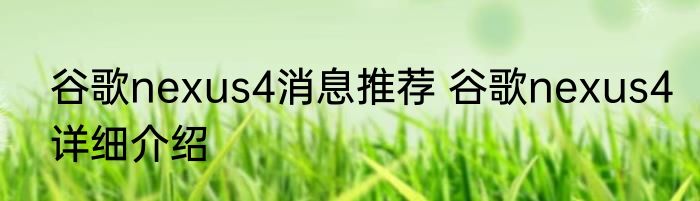 谷歌nexus4消息推荐 谷歌nexus4详细介绍