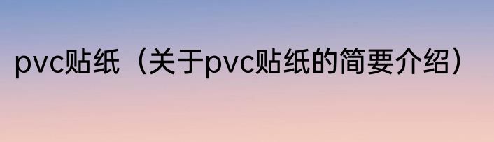 pvc贴纸（关于pvc贴纸的简要介绍）