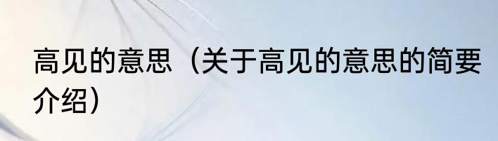 高见的意思（关于高见的意思的简要介绍）