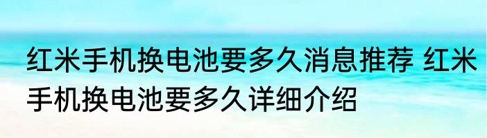 红米手机换电池要多久消息推荐 红米手机换电池要多久详细介绍