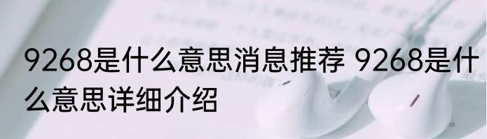 9268是什么意思消息推荐 9268是什么意思详细介绍