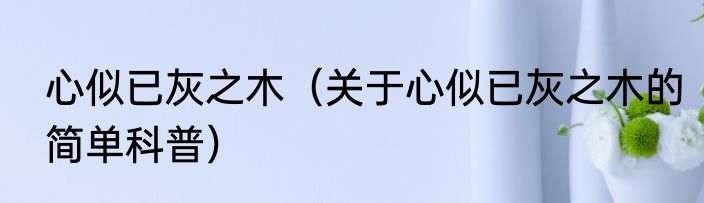 心似已灰之木（关于心似已灰之木的简单科普）