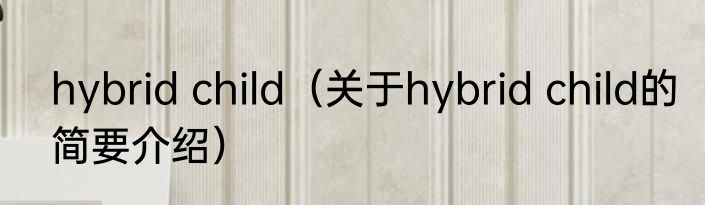 hybrid child（关于hybrid child的简要介绍）