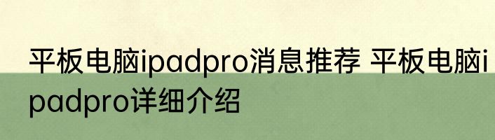 平板电脑ipadpro消息推荐 平板电脑ipadpro详细介绍