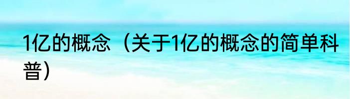 1亿的概念（关于1亿的概念的简单科普）