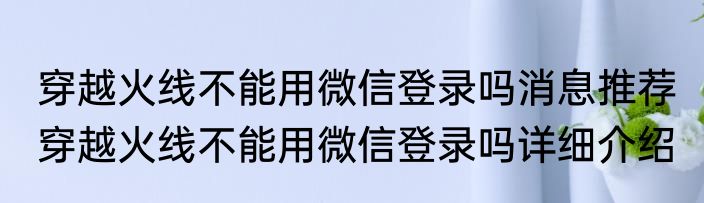 穿越火线不能用微信登录吗消息推荐 穿越火线不能用微信登录吗详细介绍