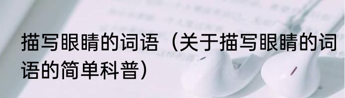 描写眼睛的词语（关于描写眼睛的词语的简单科普）