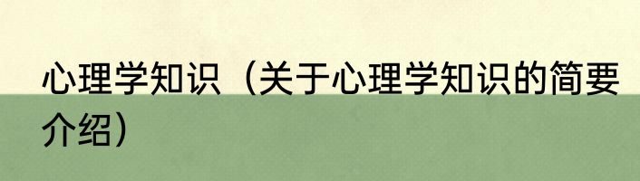 心理学知识（关于心理学知识的简要介绍）