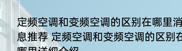 定频空调和变频空调的区别在哪里消息推荐 定频空调和变频空调的区别在哪里详细介绍