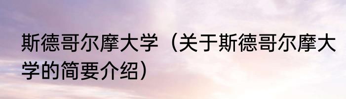 斯德哥尔摩大学（关于斯德哥尔摩大学的简要介绍）