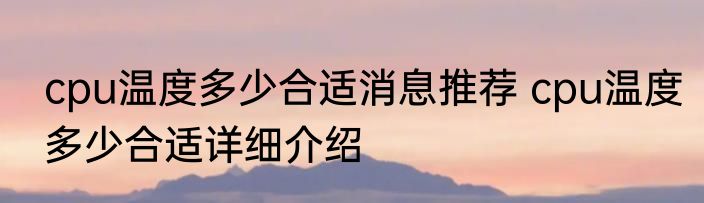 cpu温度多少合适消息推荐 cpu温度多少合适详细介绍