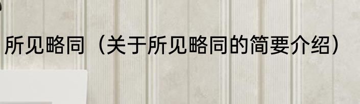 所见略同（关于所见略同的简要介绍）