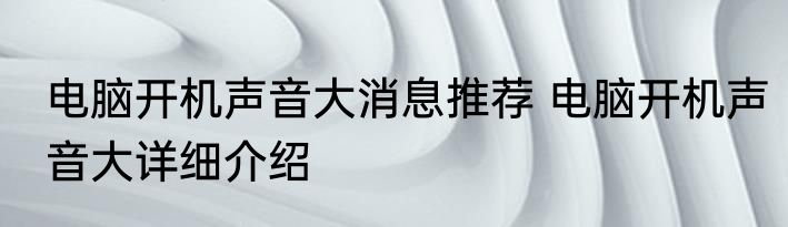 电脑开机声音大消息推荐 电脑开机声音大详细介绍