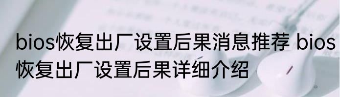 bios恢复出厂设置后果消息推荐 bios恢复出厂设置后果详细介绍