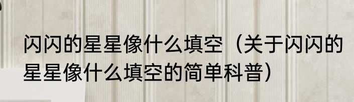 闪闪的星星像什么填空（关于闪闪的星星像什么填空的简单科普）