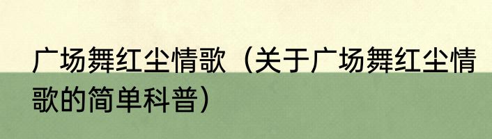 广场舞红尘情歌（关于广场舞红尘情歌的简单科普）