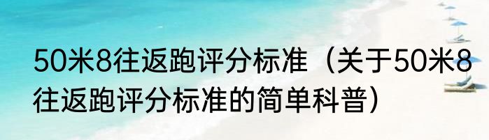 50米8往返跑评分标准（关于50米8往返跑评分标准的简单科普）