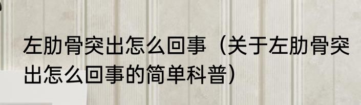 左肋骨突出怎么回事（关于左肋骨突出怎么回事的简单科普）