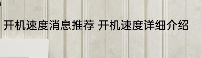 开机速度消息推荐 开机速度详细介绍