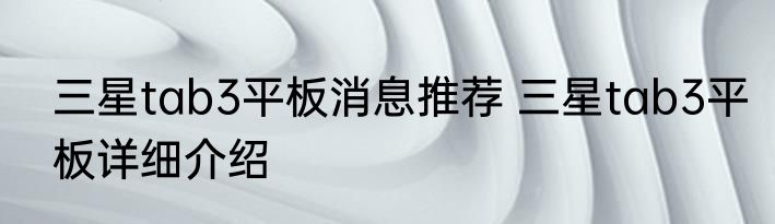 三星tab3平板消息推荐 三星tab3平板详细介绍