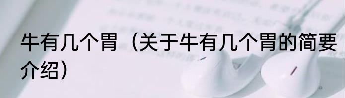 牛有几个胃（关于牛有几个胃的简要介绍）