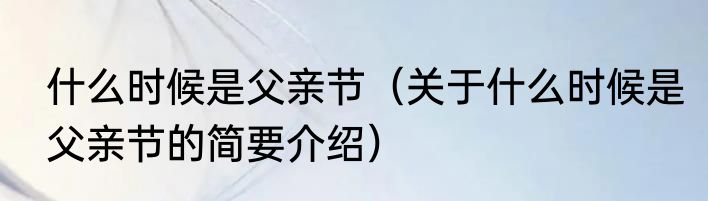 什么时候是父亲节（关于什么时候是父亲节的简要介绍）