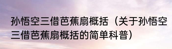 孙悟空三借芭蕉扇概括（关于孙悟空三借芭蕉扇概括的简单科普）