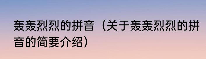 轰轰烈烈的拼音（关于轰轰烈烈的拼音的简要介绍）