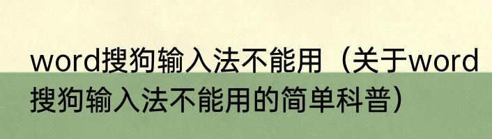 word搜狗输入法不能用（关于word搜狗输入法不能用的简单科普）
