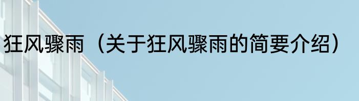 狂风骤雨（关于狂风骤雨的简要介绍）