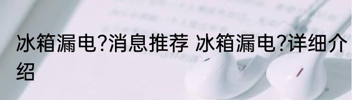 冰箱漏电?消息推荐 冰箱漏电?详细介绍