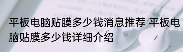 平板电脑贴膜多少钱消息推荐 平板电脑贴膜多少钱详细介绍