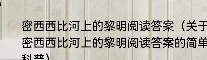 密西西比河上的黎明阅读答案（关于密西西比河上的黎明阅读答案的简单科普）