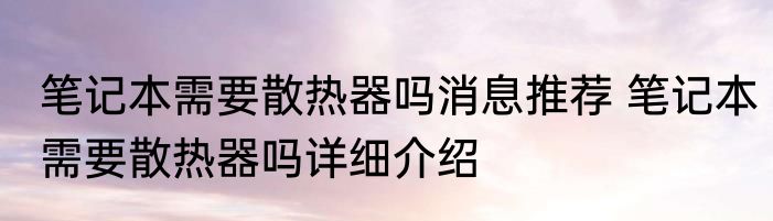 笔记本需要散热器吗消息推荐 笔记本需要散热器吗详细介绍