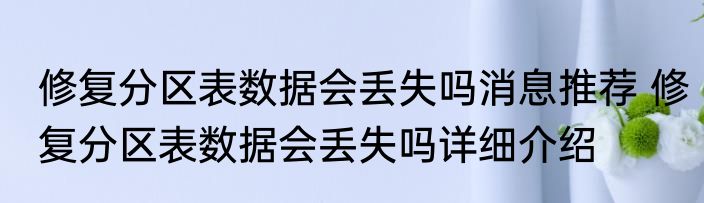 修复分区表数据会丢失吗消息推荐 修复分区表数据会丢失吗详细介绍