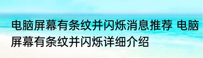 电脑屏幕有条纹并闪烁消息推荐 电脑屏幕有条纹并闪烁详细介绍